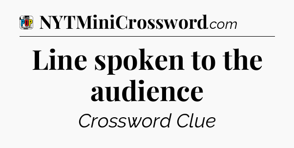 Line spoken to the audience Crossword Clue