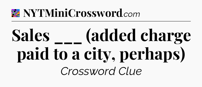 Sales ___ (added charge paid to a city, perhaps) Crossword Clue