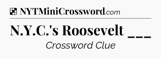 Solution: N.Y.C.'s Roosevelt ___ - NYT Crossword