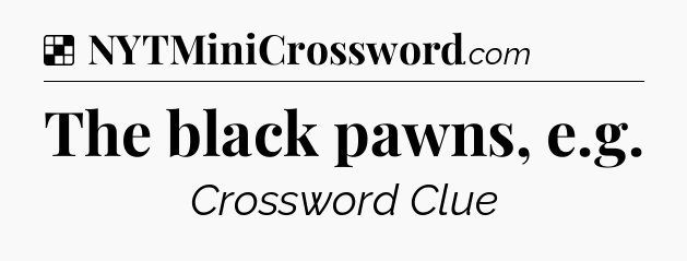 Solution: The black pawns, e.g - NYT Crossword