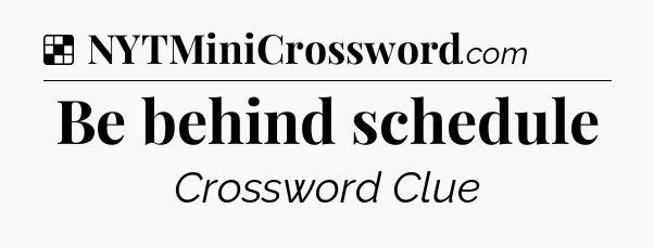 Solution: Be behind schedule - NYT Crossword