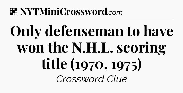 Solution: Only defenseman to have won the N.H.L. scoring title (1970, 1975) - NYT Crossword