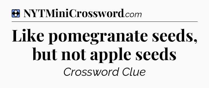 Solution: Like pomegranate seeds, but not apple seeds - NYT Mini Crossword