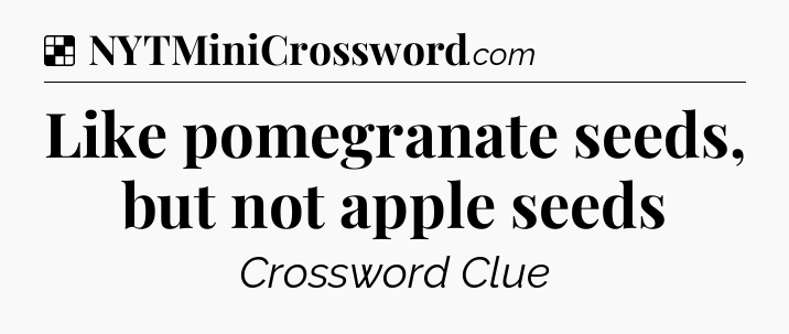 Solution: Like pomegranate seeds, but not apple seeds - NYT Crossword