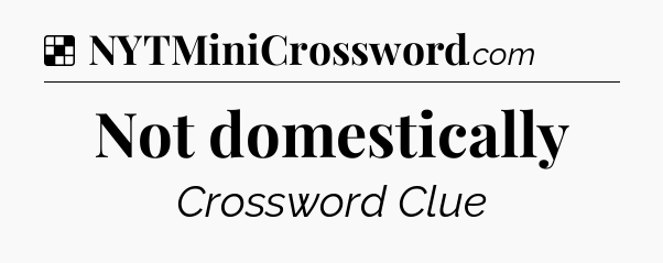 Solution: Not domestically - NYT Crossword