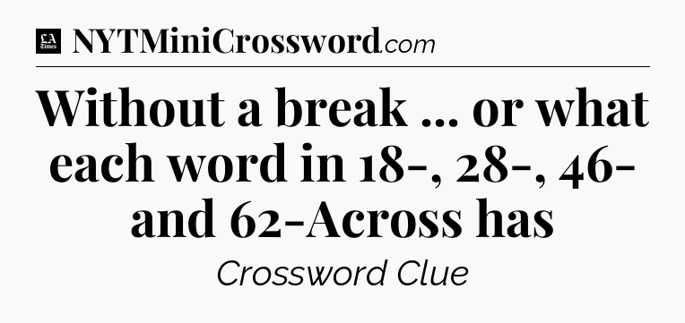 Without a break ... or what each word in 18-, 28-, 46- and 62-Across has - LA Times Crossword