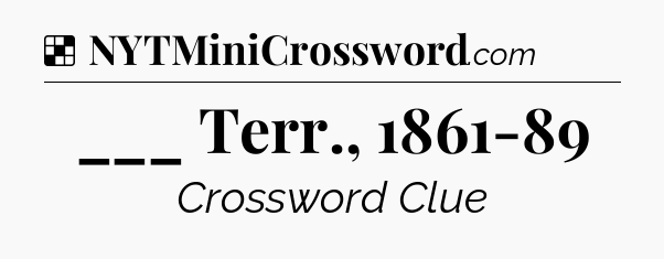Solution: ___ Terr., 1861-89 - NYT Crossword