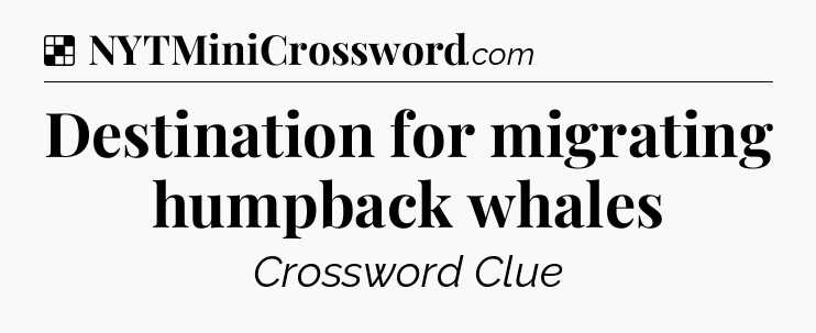 Solution: Destination for migrating humpback whales - NYT Crossword