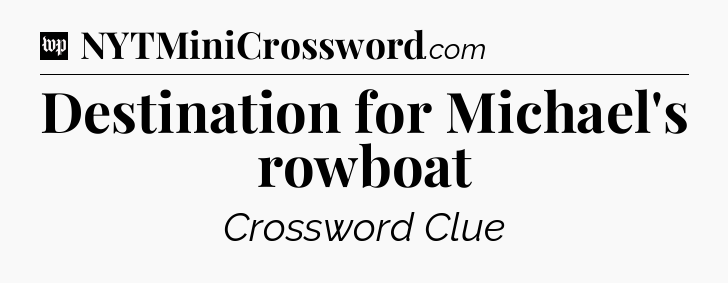 Destination for Michael's rowboat Crossword Clue