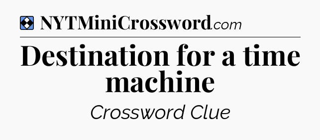 Solution: Destination for a time machine - NYT Mini Crossword