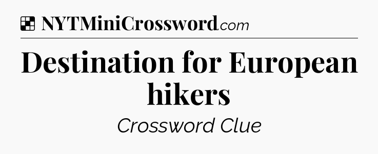 Solution: Destination for European hikers - NYT Crossword