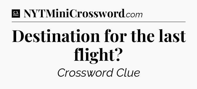 Destination for the last flight - LA Times Crossword