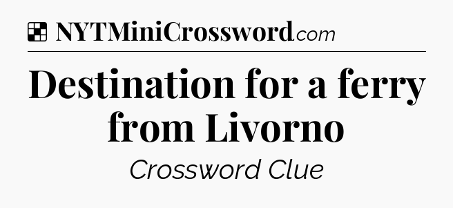 Solution: Destination for a ferry from Livorno - NYT Crossword
