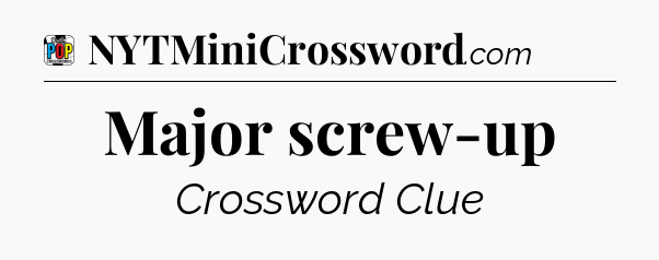 Major screw-up Crossword Clue