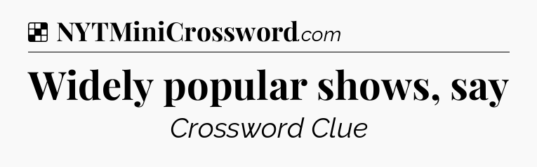 Solution: Widely popular shows, say - NYT Crossword