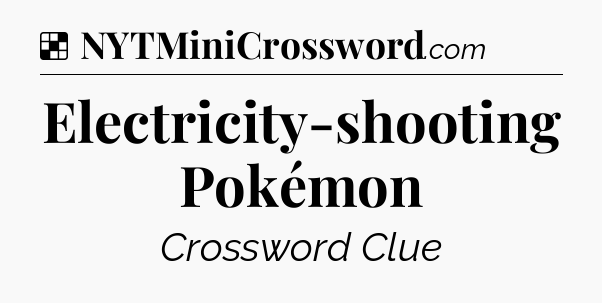 Solution: Electricity-shooting Pokémon - NYT Crossword