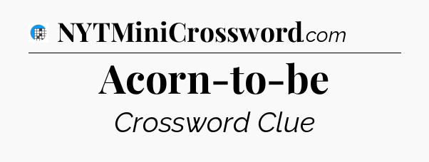 Acorn-to-be Crossword Clue