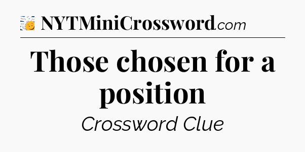 Those chosen for a position - 7 Little Words