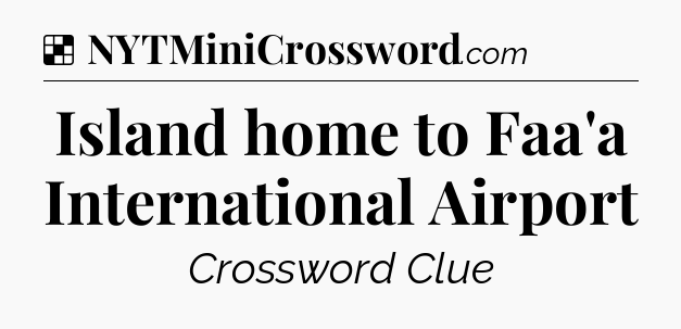 Solution: Island home to Faa'a International Airport - NYT Crossword