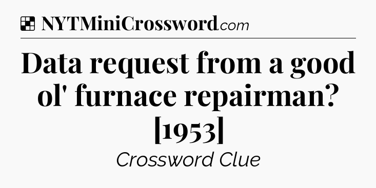 Solution: Data request from a good ol' furnace repairman? [1953] - NYT Crossword