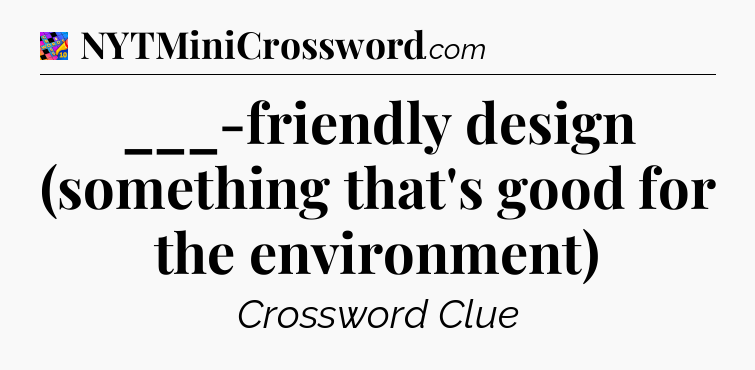 ___-friendly design (something that's good for the environment) Crossword Clue