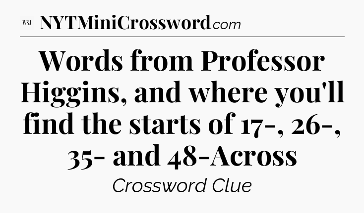 Words from Professor Higgins, and where you'll find the starts of 17-, 26-, 35- and 48-Across - WSJ Crossword