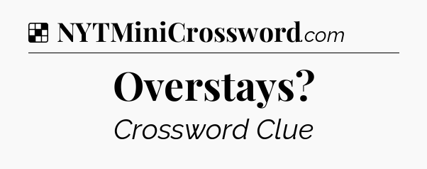 Solution: Overstays - NYT Crossword