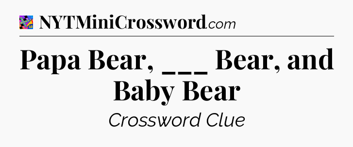 Papa Bear, ___ Bear, and Baby Bear Crossword Clue