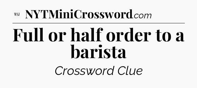 Full or half order to a barista - WSJ Crossword