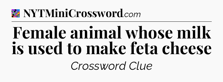 Female animal whose milk is used to make feta cheese Crossword Clue