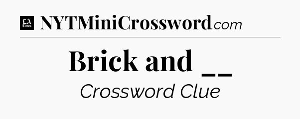Brick and __ - LA Times Crossword