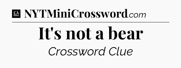 It's not a bear - LA Times Crossword