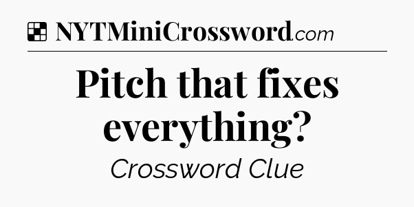 Solution: Pitch that fixes everything - NYT Crossword