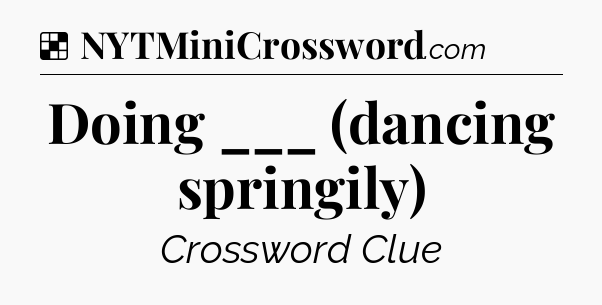 Solution: Doing ___ (dancing springily) - NYT Crossword
