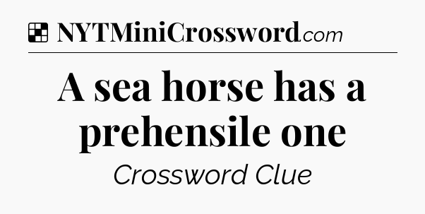 Solution: A sea horse has a prehensile one - NYT Crossword