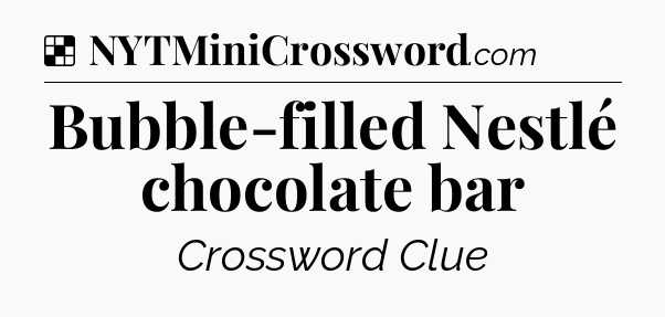 Solution: Bubble-filled Nestlé chocolate bar - NYT Crossword
