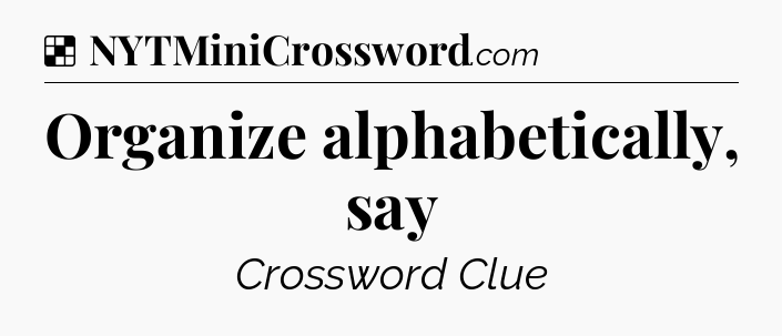 Solution: Organize alphabetically, say - NYT Crossword