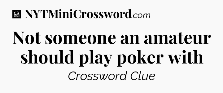 Not someone an amateur should play poker with - LA Times Crossword
