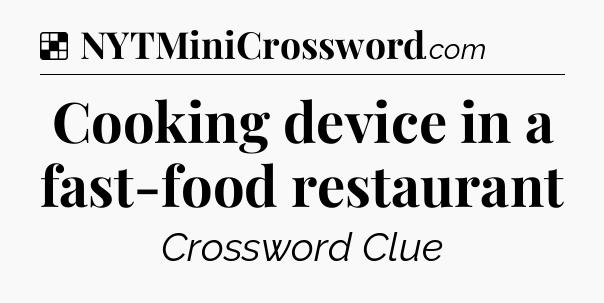 Solution: Cooking device in a fast-food restaurant - NYT Crossword