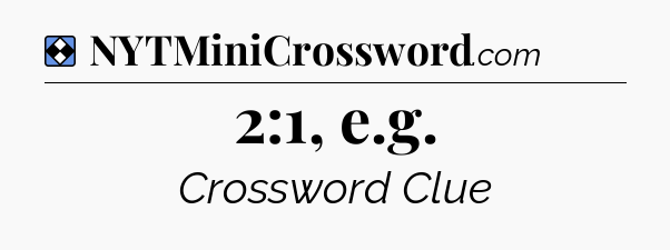 Solution: 2:1, e.g - NYT Mini Crossword