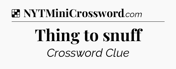 Solution: Thing to snuff - NYT Crossword