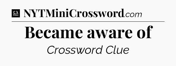 Became aware of - LA Times Crossword