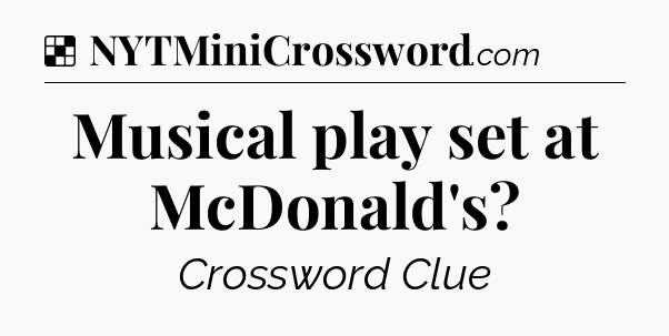 Solution: Musical play set at McDonald's - NYT Crossword