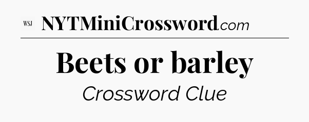 Beets or barley - WSJ Crossword