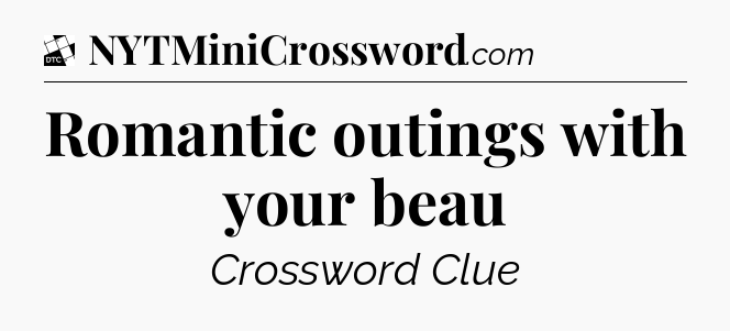 Romantic outings with your beau - Daily Themed Mini Crossword