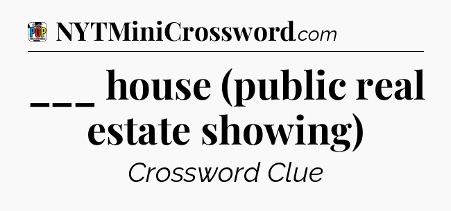___ house (public real estate showing) Crossword Clue