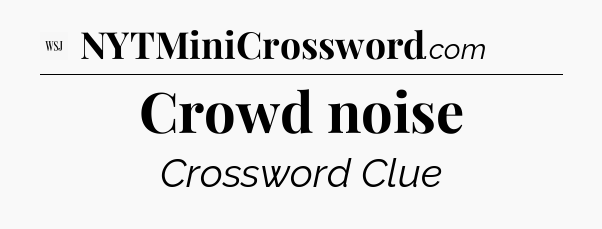 Crowd noise - WSJ Crossword