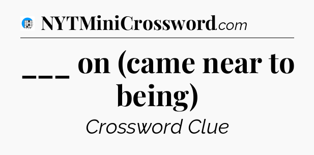 ___ on (came near to being) Crossword Clue