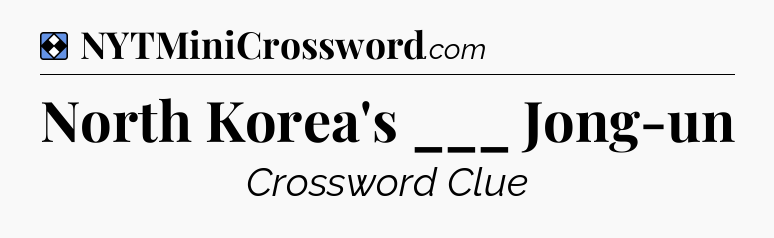Solution: North Korea's ___ Jong-un - NYT Mini Crossword