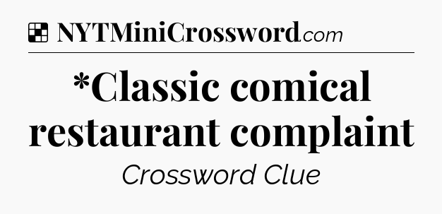 Solution: *Classic comical restaurant complaint - NYT Crossword